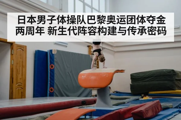 日本男子体操队巴黎奥运团体夺金两周年 新生代阵容构建与传承密码
