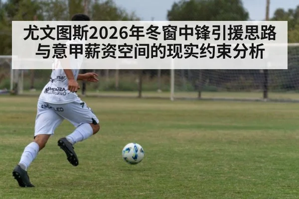 尤文图斯2026年冬窗中锋引援思路与意甲薪资空间的现实约束分析